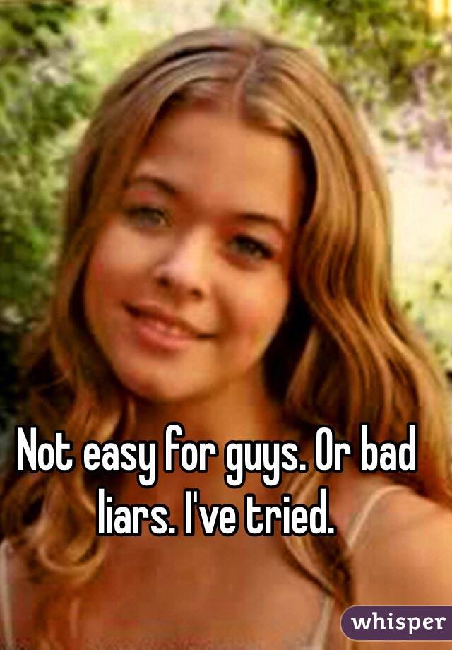 Not easy for guys. Or bad liars. I've tried.