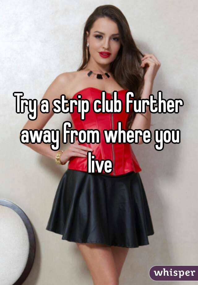 Try a strip club further away from where you live