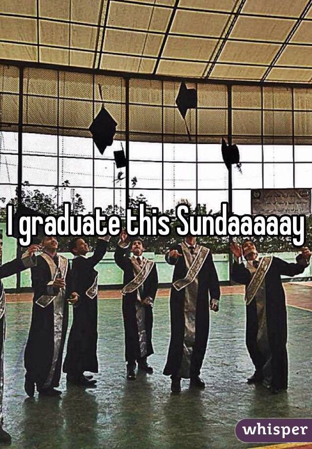 I graduate this Sundaaaaay