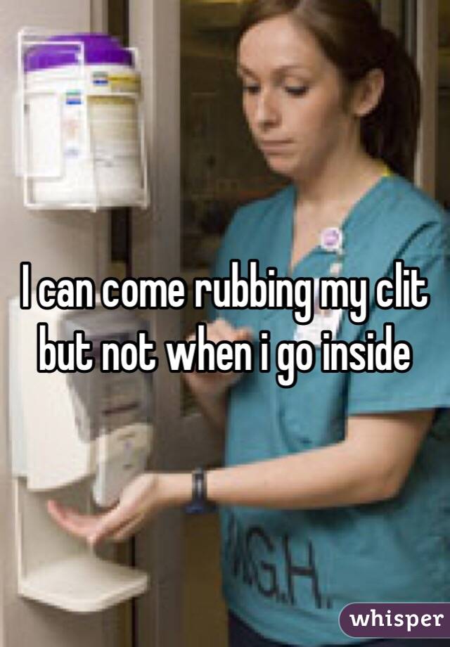 I can come rubbing my clit but not when i go inside