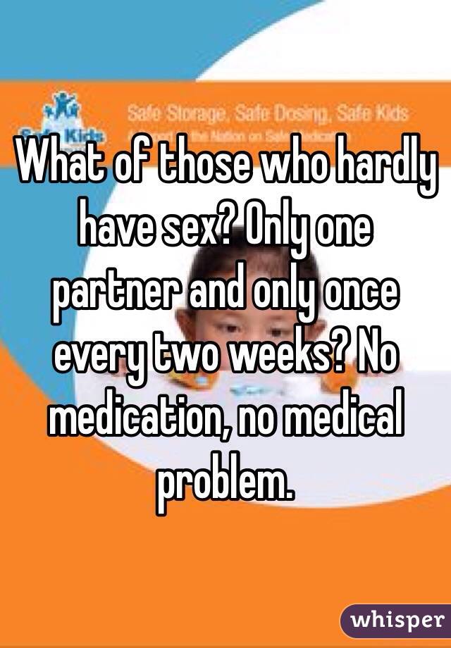 What of those who hardly have sex? Only one partner and only once every two weeks? No medication, no medical problem.