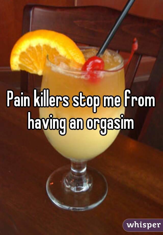 Pain killers stop me from having an orgasim 