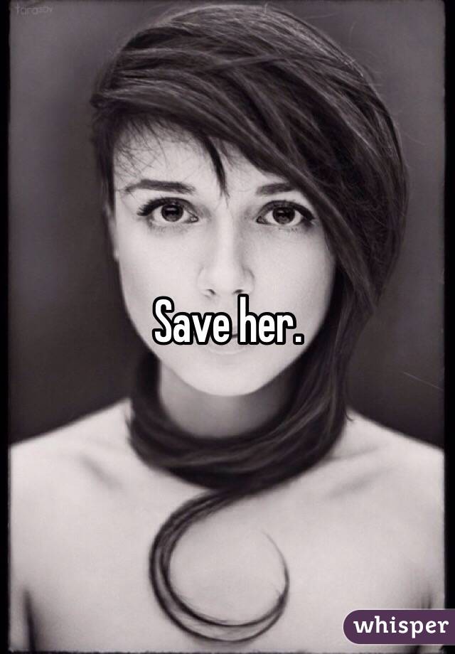 Save her.