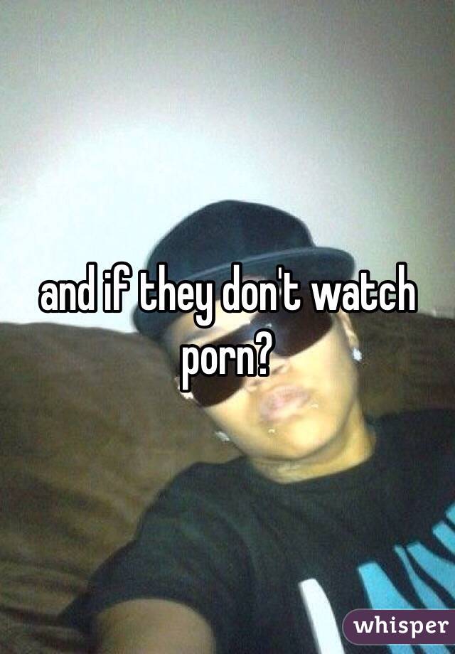 and if they don't watch porn?