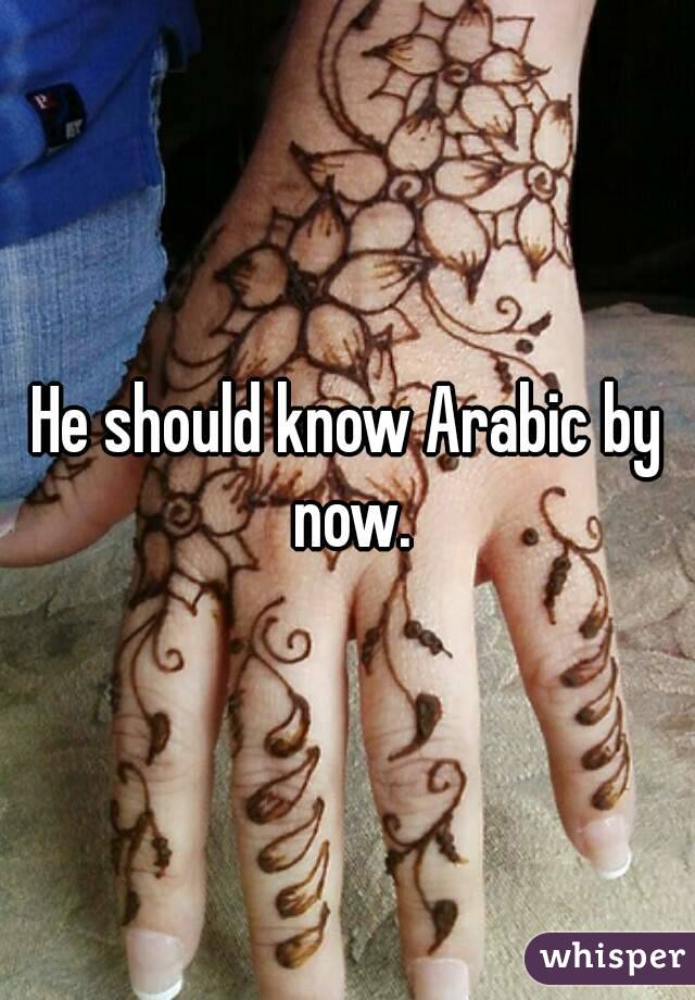 He should know Arabic by now.