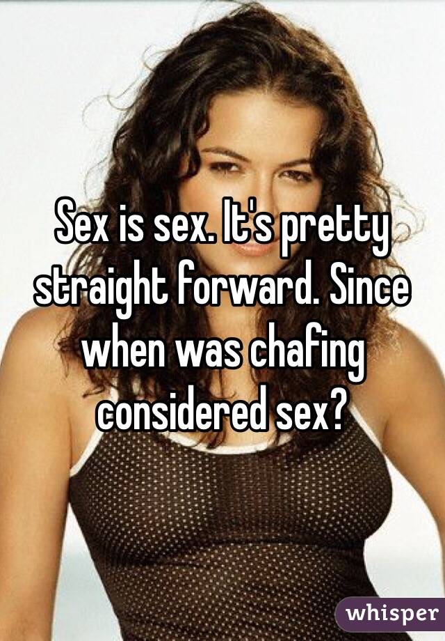 Sex is sex. It's pretty straight forward. Since when was chafing considered sex?