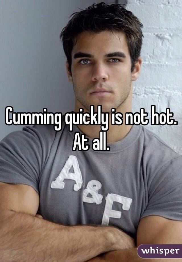 Cumming quickly is not hot. At all. 