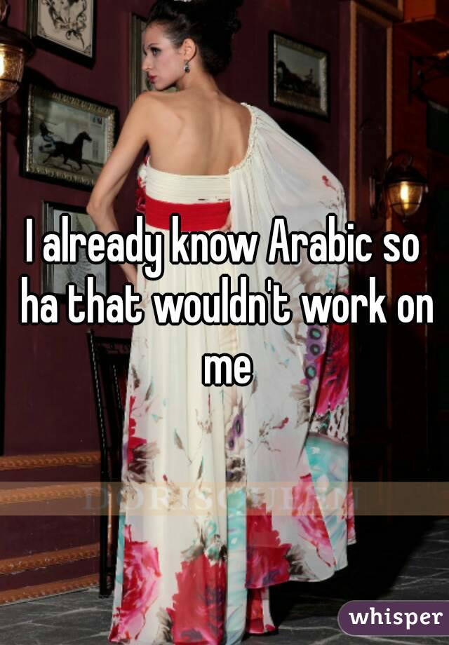 I already know Arabic so ha that wouldn't work on me