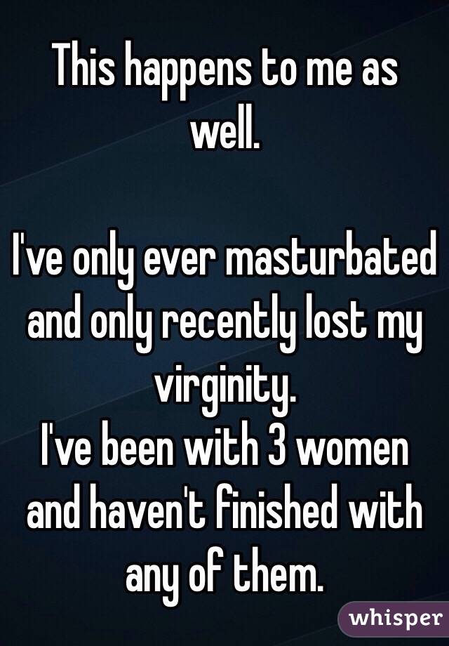 This happens to me as well. 

I've only ever masturbated and only recently lost my virginity. 
I've been with 3 women and haven't finished with any of them.