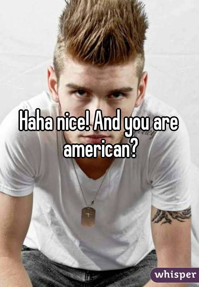 Haha nice! And you are american?