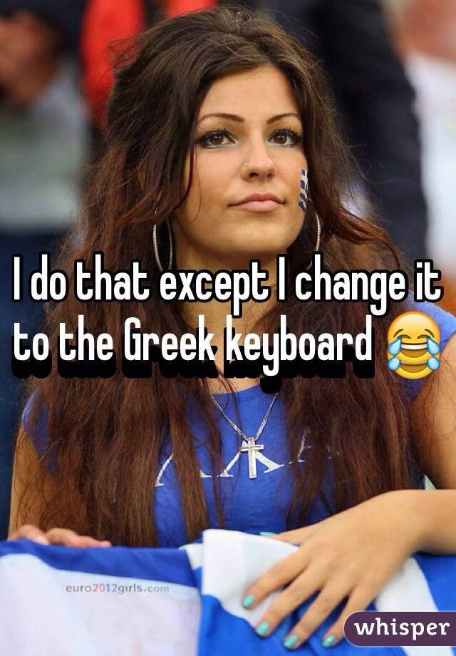 I do that except I change it to the Greek keyboard 😂