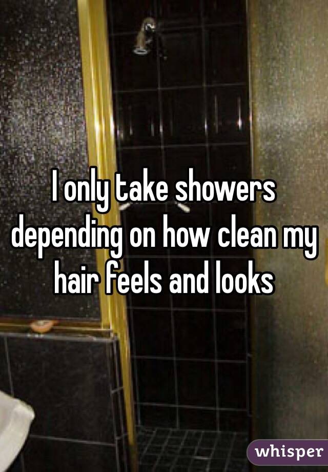 I only take showers depending on how clean my hair feels and looks
