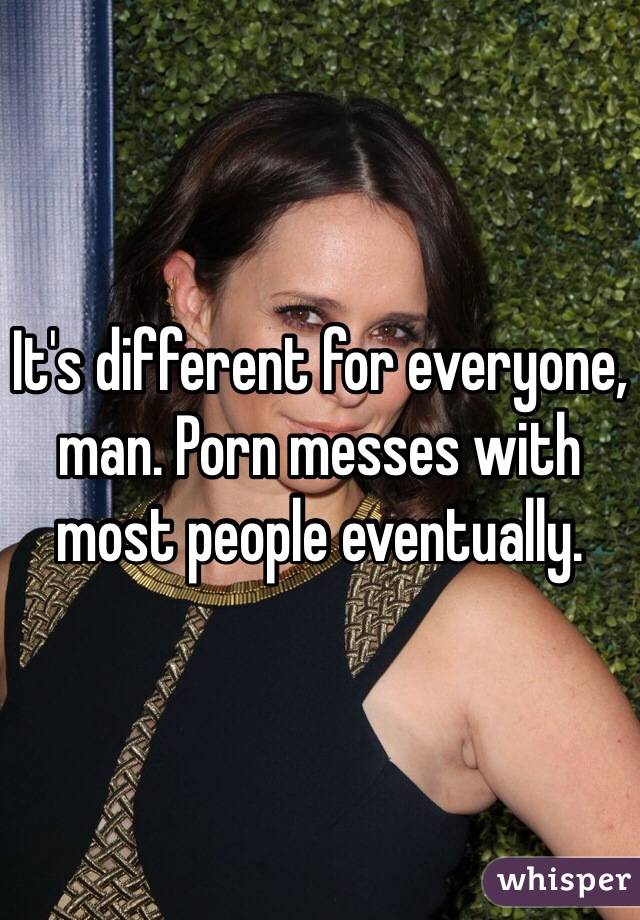 It's different for everyone, man. Porn messes with most people eventually. 