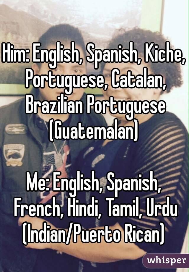 Him: English, Spanish, Kiche, Portuguese, Catalan, Brazilian Portuguese
(Guatemalan)

Me: English, Spanish, French, Hindi, Tamil, Urdu
(Indian/Puerto Rican)
