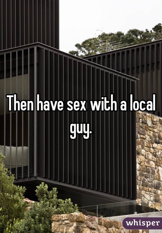 Then have sex with a local guy.