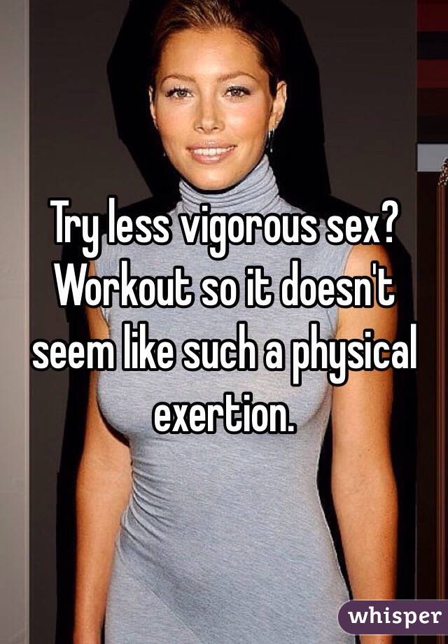 Try less vigorous sex? Workout so it doesn't seem like such a physical exertion. 