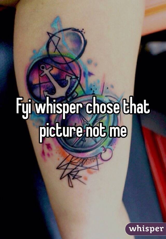 Fyi whisper chose that picture not me 