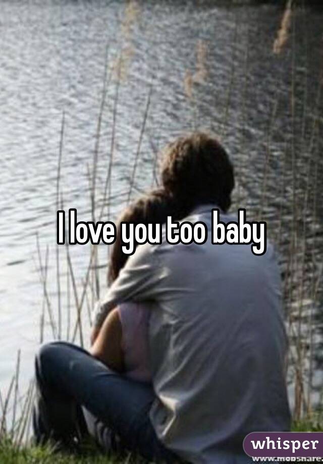 I love you too baby 