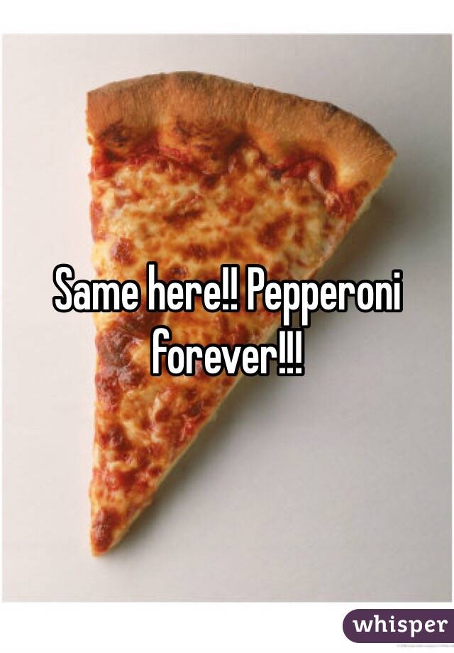 Same here!! Pepperoni forever!!! 