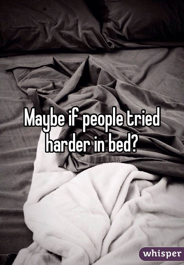 Maybe if people tried harder in bed? 