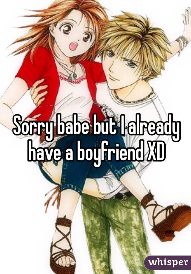 Sorry babe but I already have a boyfriend XD