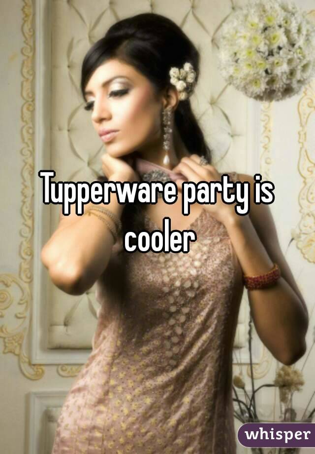 Tupperware party is cooler