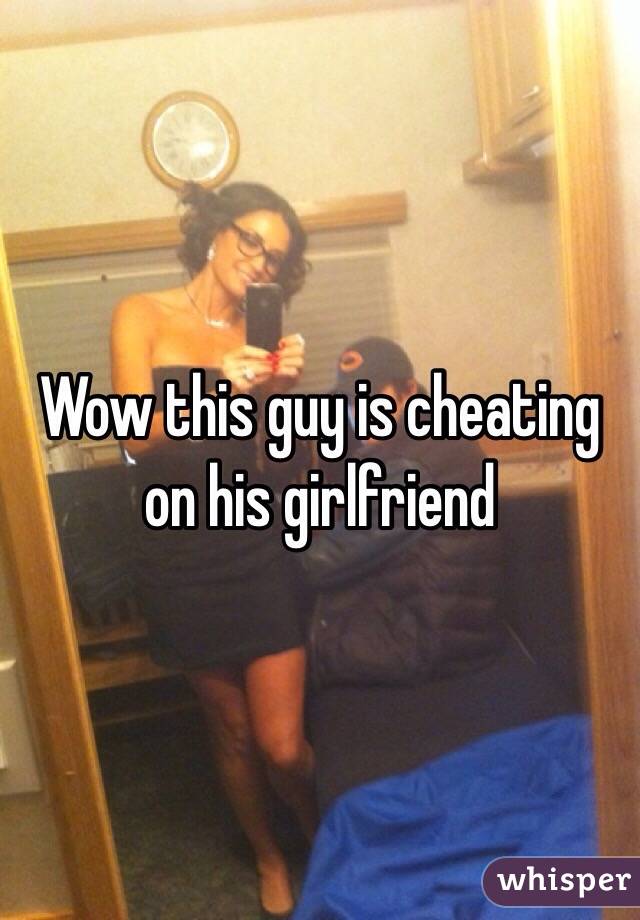 Wow this guy is cheating on his girlfriend 