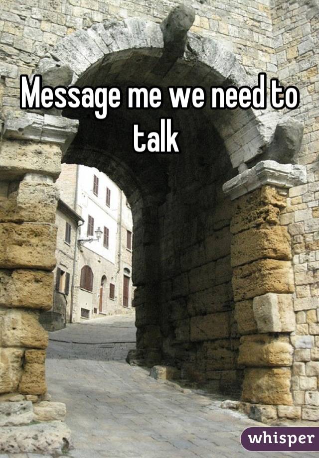 Message me we need to talk 