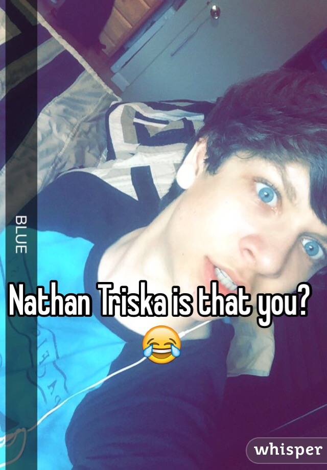 Nathan Triska is that you?😂