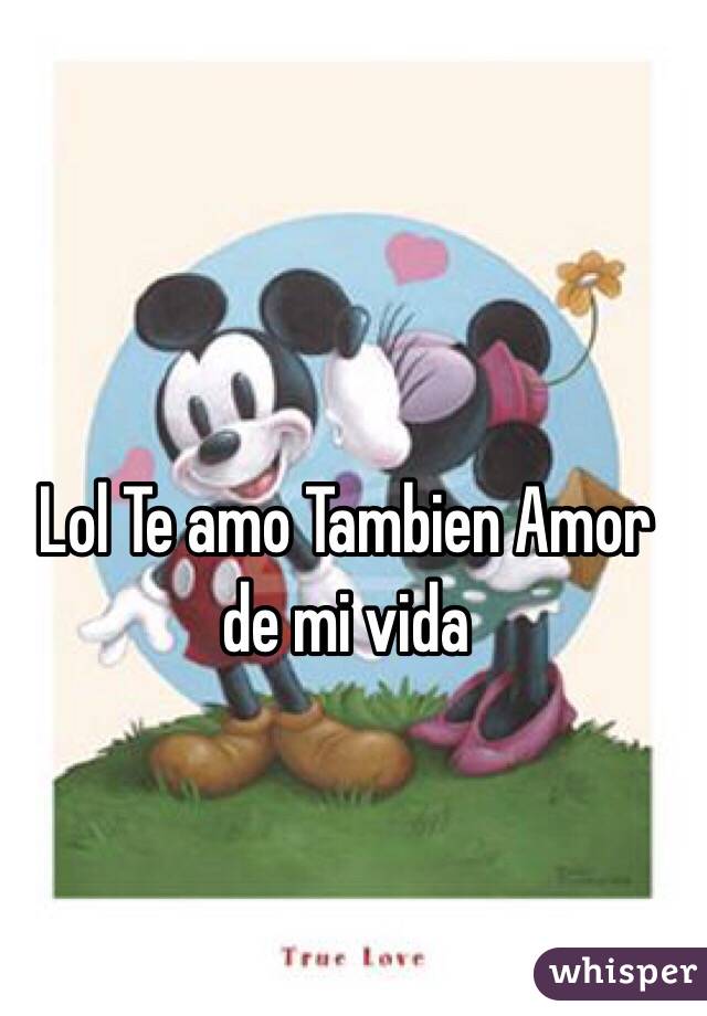 Lol Te amo Tambien Amor de mi vida