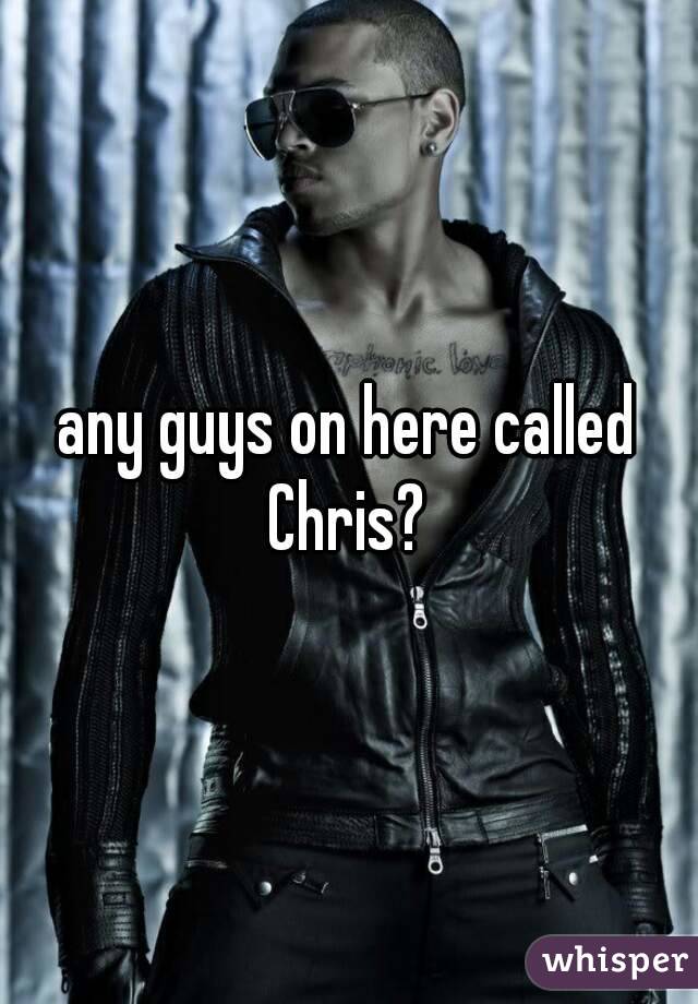 any guys on here called Chris? 