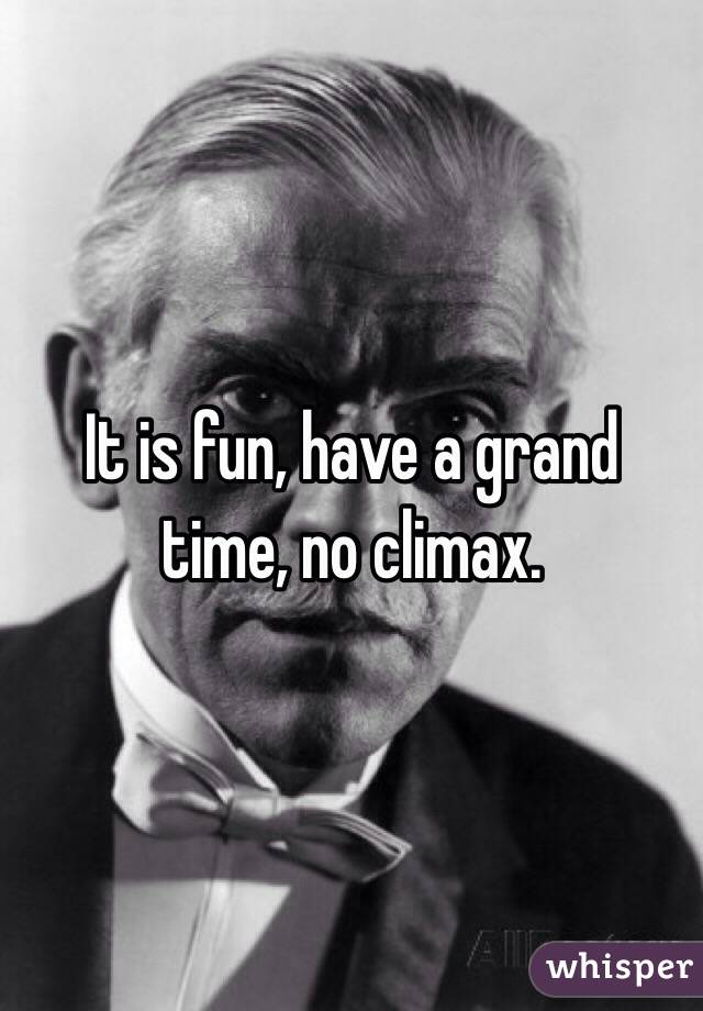 It is fun, have a grand time, no climax. 