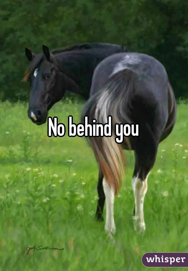 No behind you