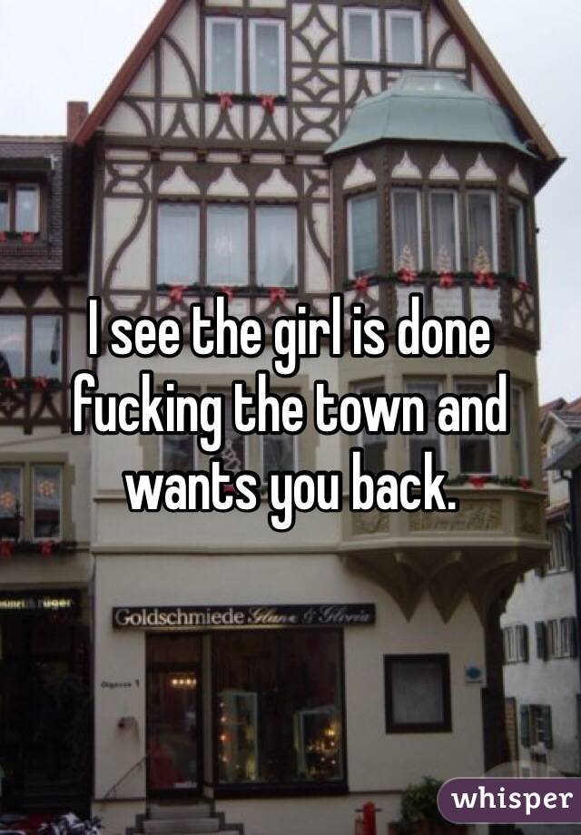 I see the girl is done fucking the town and wants you back. 