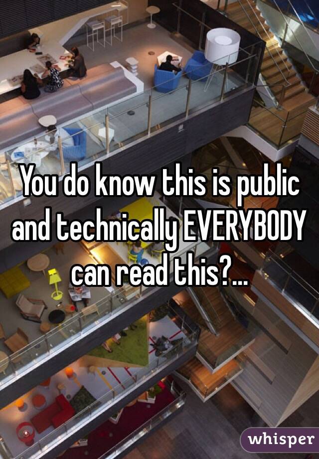 You do know this is public and technically EVERYBODY can read this?...