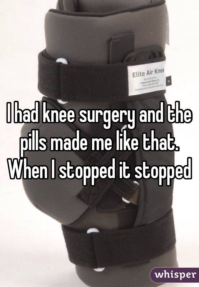 I had knee surgery and the pills made me like that. When I stopped it stopped