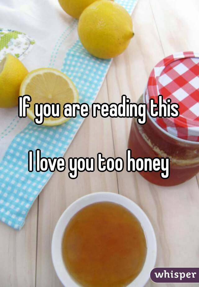 If you are reading this

I love you too honey