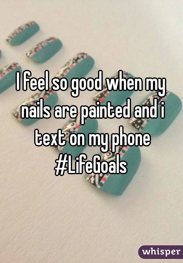 I feel so good when my nails are painted and i text on my phone
#LifeGoals