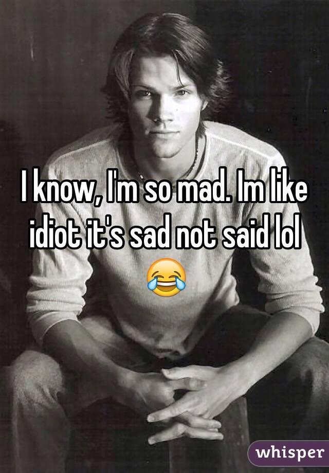 I know, I'm so mad. Im like idiot it's sad not said lol 😂