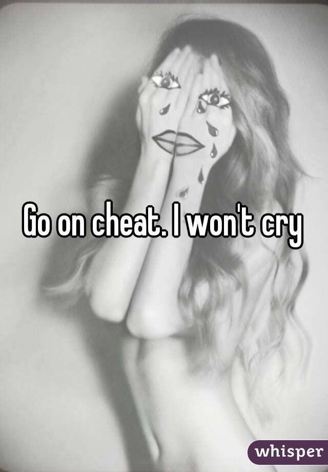 Go on cheat. I won't cry