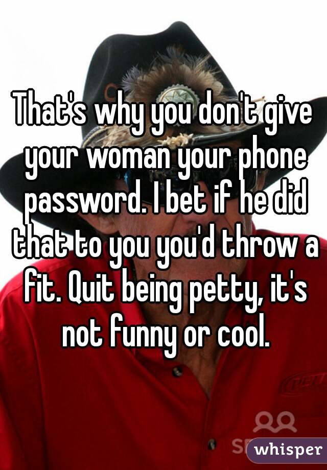 That's why you don't give your woman your phone password. I bet if he did that to you you'd throw a fit. Quit being petty, it's not funny or cool.