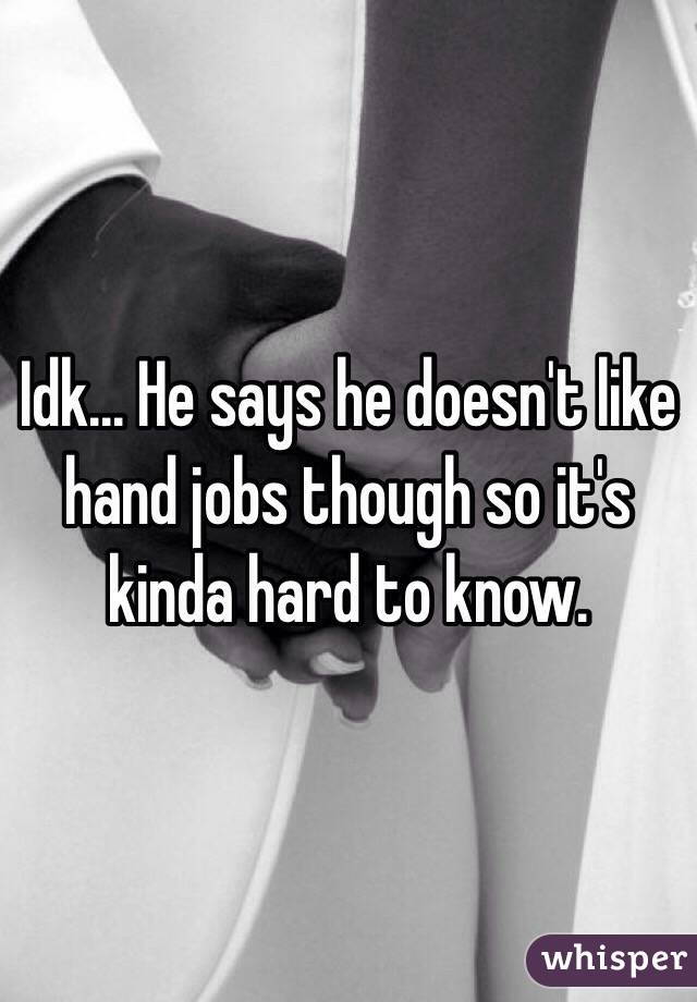 Idk... He says he doesn't like hand jobs though so it's kinda hard to know. 