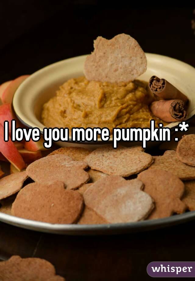 I love you more pumpkin :*