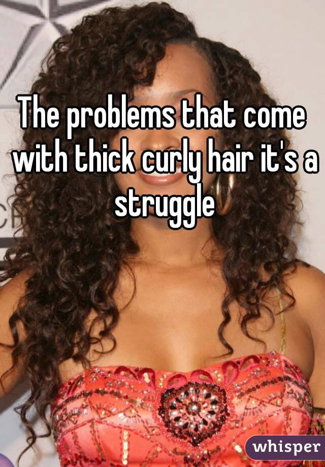 The problems that come with thick curly hair it's a struggle