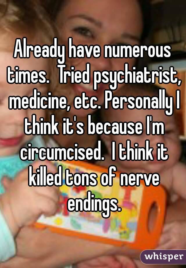 Already have numerous times.  Tried psychiatrist, medicine, etc. Personally I think it's because I'm circumcised.  I think it killed tons of nerve endings.