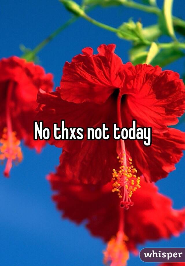 No thxs not today 