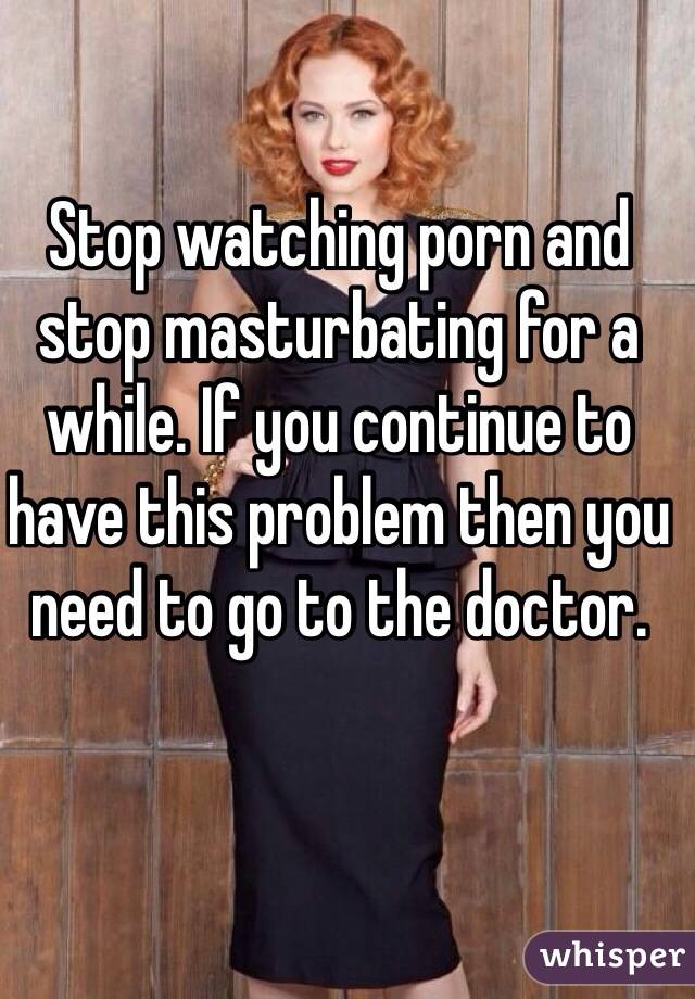 Stop watching porn and stop masturbating for a while. If you continue to have this problem then you need to go to the doctor.