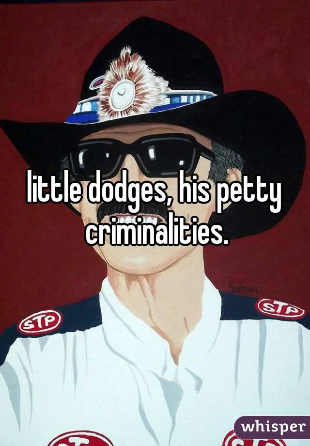 little dodges, his petty criminalities.