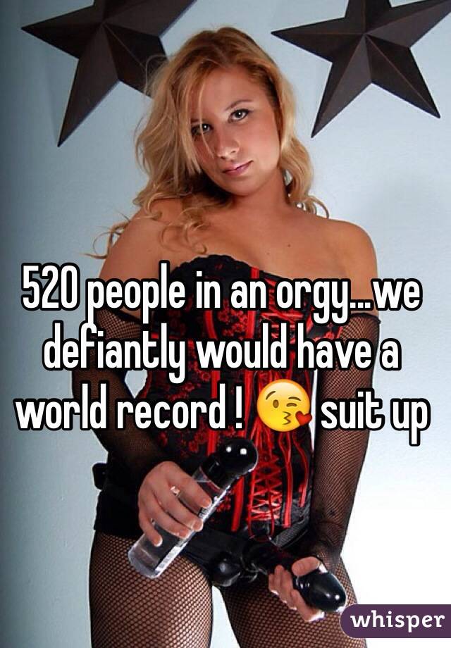 520 people in an orgy...we defiantly would have a world record ! 😘 suit up