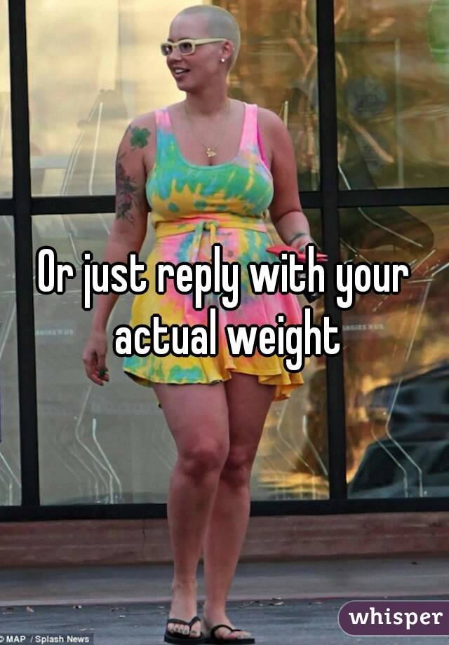 Or just reply with your actual weight